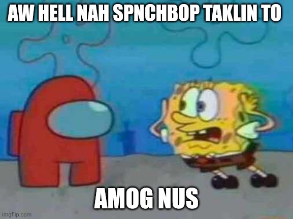 AW HELL NAH SPUCH BOP | AW HELL NAH SPNCHBOP TAKLIN TO; AMOG NUS | image tagged in spongebob x among us | made w/ Imgflip meme maker