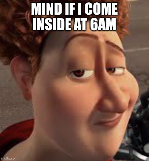 titan lightskin stare | MIND IF I COME INSIDE AT 6AM | image tagged in titan lightskin stare | made w/ Imgflip meme maker
