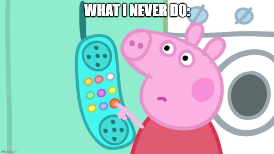 I'm not wrong, I never cancelled a phone call | WHAT I NEVER DO: | image tagged in peppa pig phone | made w/ Imgflip meme maker