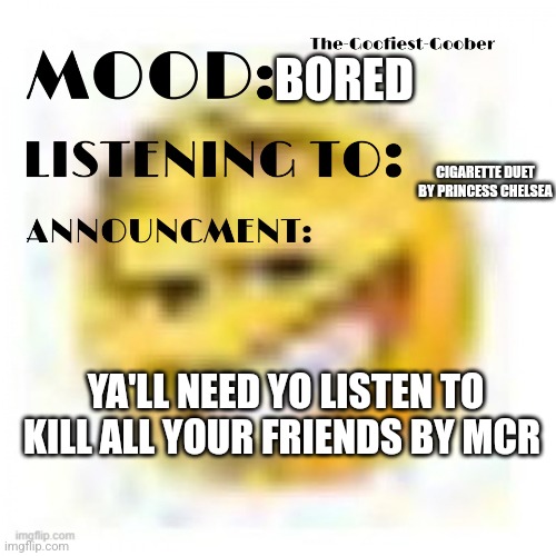 Do it now | BORED; CIGARETTE DUET BY PRINCESS CHELSEA; YA'LL NEED YO LISTEN TO KILL ALL YOUR FRIENDS BY MCR | image tagged in xheddar announcement | made w/ Imgflip meme maker