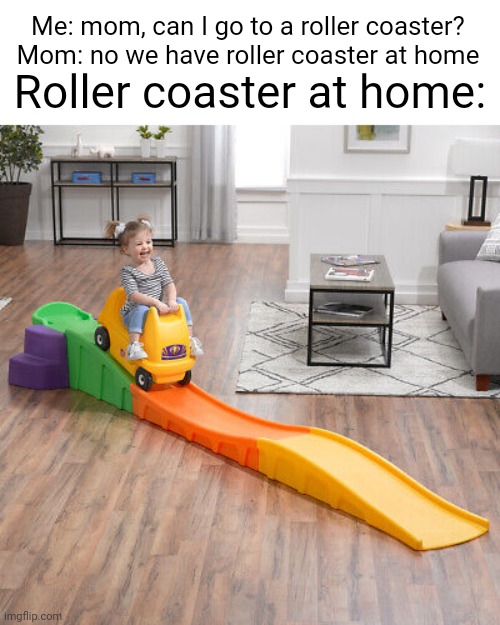 Meme #3,071 | Roller coaster at home:; Me: mom, can I go to a roller coaster?
Mom: no we have roller coaster at home | image tagged in memes,at home,roller coaster,parents,dissapointed,funny | made w/ Imgflip meme maker