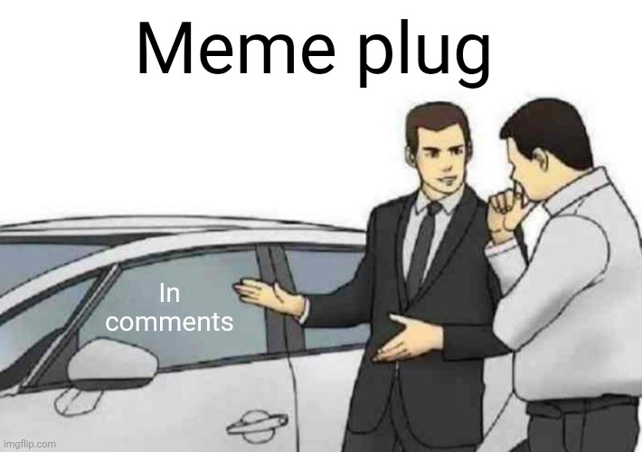 Meme #3,072 | Meme plug; In comments | image tagged in memes,car salesman slaps roof of car,meme plug,plug,upvote,check them out | made w/ Imgflip meme maker