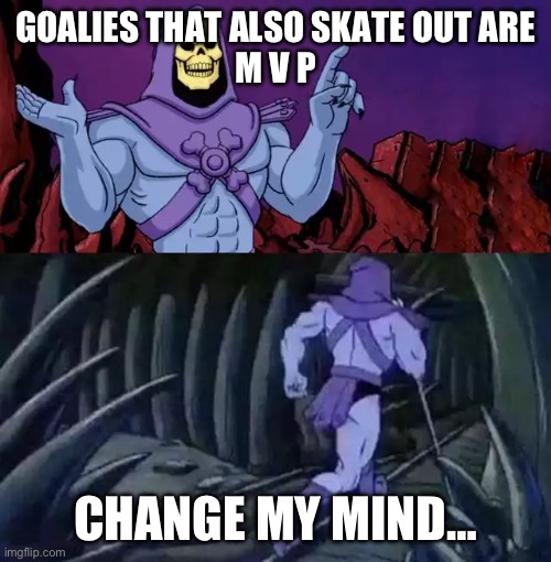 Skeleton agrees Goalies that skate out MVP | GOALIES THAT ALSO SKATE OUT ARE
M V P; CHANGE MY MIND… | image tagged in skeletor says something then runs away | made w/ Imgflip meme maker