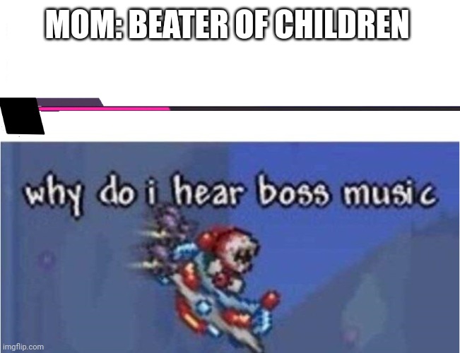 why do i hear boss music | MOM: BEATER OF CHILDREN | image tagged in why do i hear boss music | made w/ Imgflip meme maker