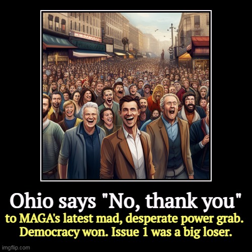 The Supreme Court's repeal of Roe v Wade will elect Democrats for a decade. | Ohio says "No, thank you" | to MAGA's latest mad, desperate power grab. 
Democracy won. Issue 1 was a big loser. | image tagged in funny,demotivationals,ohio,referendum,abortion | made w/ Imgflip demotivational maker