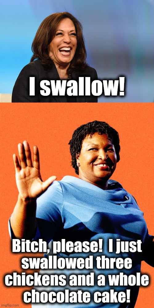 I swallow! Bitch, please!  I just
swallowed three
chickens and a whole
chocolate cake! | image tagged in kamala harris laughing,stacey abrams sore loser | made w/ Imgflip meme maker