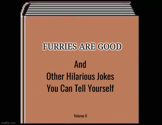 Some ? | FURRIES ARE GOOD | image tagged in and other hilarious jokes you can tell yourself hd,why are you reading the tags | made w/ Imgflip meme maker