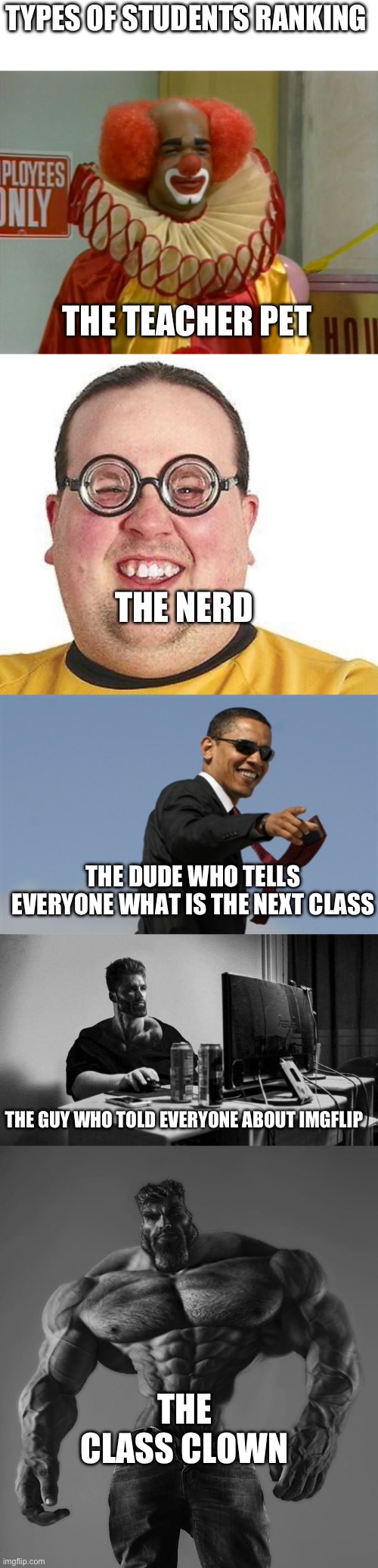 TYPES OF STUDENTS RANKING; THE TEACHER PET; THE NERD; THE DUDE WHO TELLS EVERYONE WHAT IS THE NEXT CLASS; THE GUY WHO TOLD EVERYONE ABOUT IMGFLIP; THE CLASS CLOWN | image tagged in homey the clown,nerd glasses,memes,cool obama,gigachad on the computer,gigachad | made w/ Imgflip meme maker