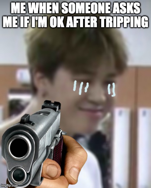why | ME WHEN SOMEONE ASKS ME IF I'M OK AFTER TRIPPING | image tagged in why | made w/ Imgflip meme maker