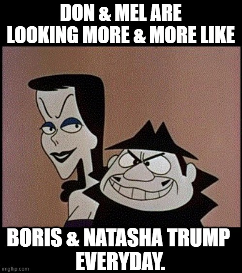 Boris and Natasha | DON & MEL ARE LOOKING MORE & MORE LIKE; BORIS & NATASHA TRUMP 
EVERYDAY. | image tagged in boris and natasha | made w/ Imgflip meme maker