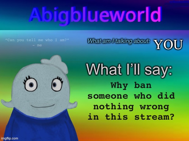 Abigblueworld announcement template | YOU Why ban someone who did nothing wrong in this stream? | image tagged in abigblueworld announcement template | made w/ Imgflip meme maker