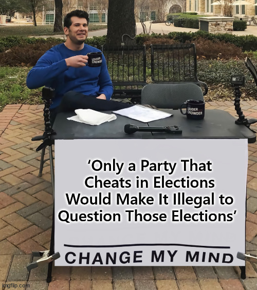 More than enough proof dems cheated in the 2020 election... | ‘Only a Party That Cheats in Elections Would Make It Illegal to Question Those Elections’ | image tagged in change my mind tilt-corrected,democrats,cheating,election fraud | made w/ Imgflip meme maker