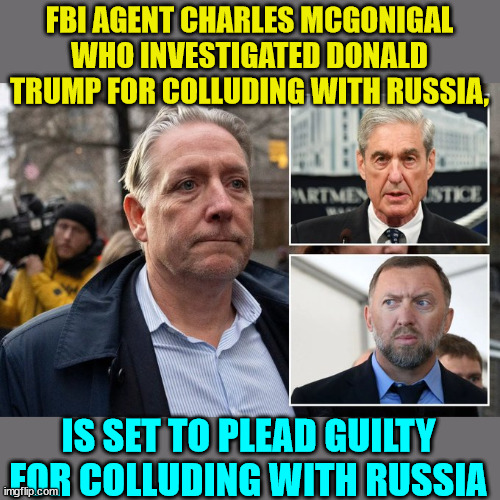 Who did nazi that... | FBI AGENT CHARLES MCGONIGAL WHO INVESTIGATED DONALD TRUMP FOR COLLUDING WITH RUSSIA, IS SET TO PLEAD GUILTY FOR COLLUDING WITH RUSSIA | image tagged in fbi,russian collusion | made w/ Imgflip meme maker