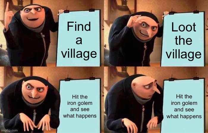 Gru's Plan | Find a village; Loot the village; Hit the iron golem and see what happens; Hit the iron golem and see what happens | image tagged in memes,gru's plan | made w/ Imgflip meme maker