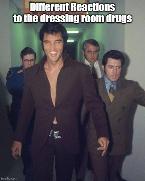 Dressing room drugs | Different Reactions to the dressing room drugs | image tagged in elvis,high,tripping | made w/ Imgflip meme maker