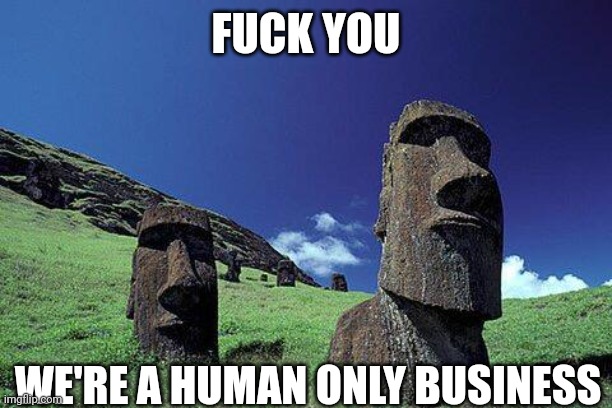 Moai | FUCK YOU WE'RE A HUMAN ONLY BUSINESS | image tagged in moai | made w/ Imgflip meme maker