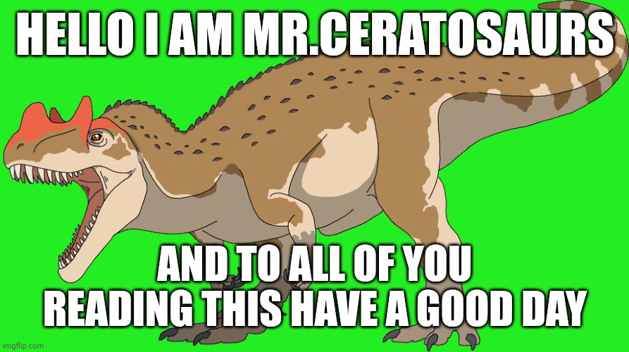 If you want dino art memes plz tell me | HELLO I AM MR.CERATOSAURS; AND TO ALL OF YOU READING THIS HAVE A GOOD DAY | image tagged in ceratosaurus male | made w/ Imgflip meme maker