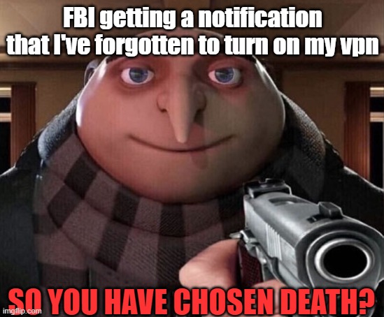 Gru Gun | FBI getting a notification that I've forgotten to turn on my vpn; SO YOU HAVE CHOSEN DEATH? | image tagged in gru gun | made w/ Imgflip meme maker