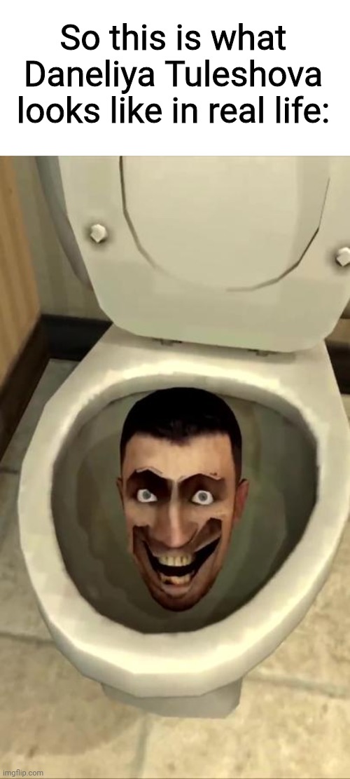 Skibidi toilet | So this is what Daneliya Tuleshova looks like in real life: | image tagged in skibidi toilet,funny,daneliya tuleshova sucks | made w/ Imgflip meme maker