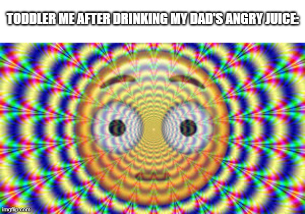 I didn't actually do this LOL | TODDLER ME AFTER DRINKING MY DAD'S ANGRY JUICE: | image tagged in hallucination,toddler,drinking,dad,juice,hold up | made w/ Imgflip meme maker