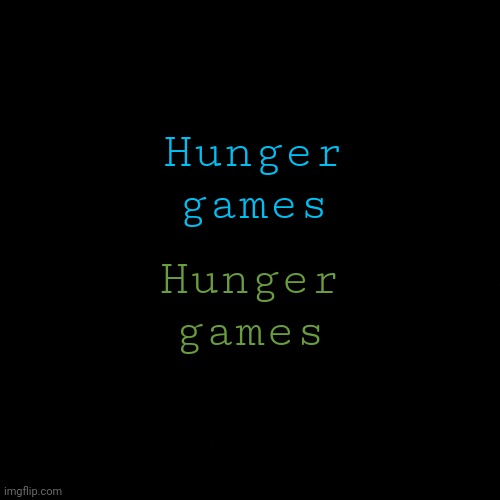 Hunger games | Hunger games; Hunger games | image tagged in black | made w/ Imgflip meme maker