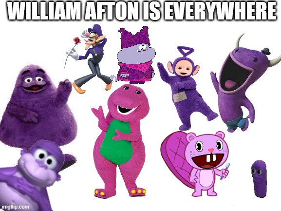 you can't trust anything purple | WILLIAM AFTON IS EVERYWHERE | image tagged in blank white template,purple guy,william afton,five nights at freddy's,scott cawthon,fnaf | made w/ Imgflip meme maker