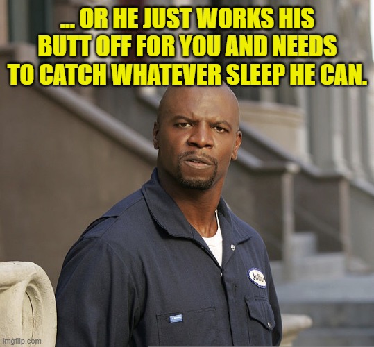 Julius everybody hates Chris | ... OR HE JUST WORKS HIS BUTT OFF FOR YOU AND NEEDS TO CATCH WHATEVER SLEEP HE CAN. | image tagged in julius everybody hates chris | made w/ Imgflip meme maker