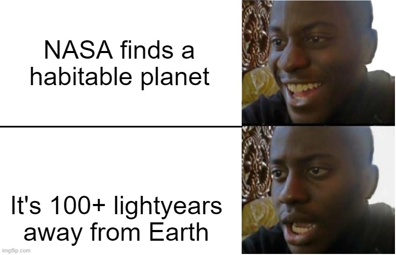 WHY | NASA finds a habitable planet; It's 100+ lightyears away from Earth | image tagged in disappointed black guy,nasa | made w/ Imgflip meme maker