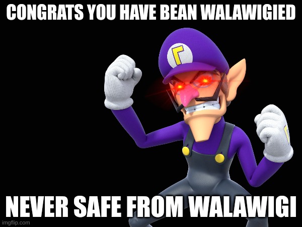 wigi (spam repost this pls) | CONGRATS YOU HAVE BEAN WALAWIGIED; NEVER SAFE FROM WALAWIGI | image tagged in funny | made w/ Imgflip meme maker