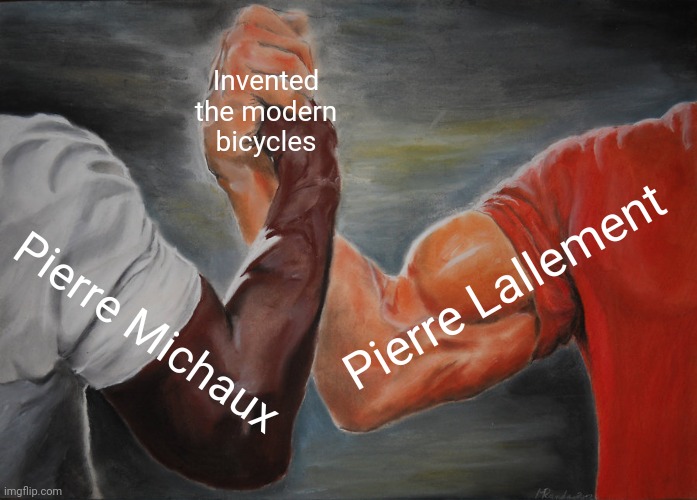 Epic Handshake Meme | Invented the modern bicycles; Pierre Lallement; Pierre Michaux | image tagged in memes,bikes,facts | made w/ Imgflip meme maker
