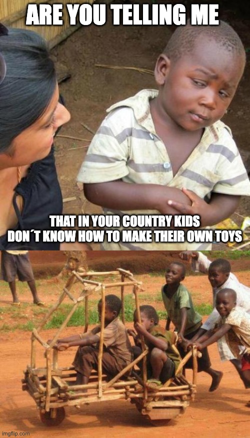 ARE YOU TELLING ME; THAT IN YOUR COUNTRY KIDS DON´T KNOW HOW TO MAKE THEIR OWN TOYS | image tagged in memes,third world skeptical kid,funny,fun,funny memes,comedy | made w/ Imgflip meme maker