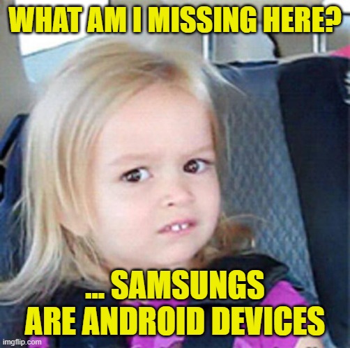 Confused Little Girl | WHAT AM I MISSING HERE? ... SAMSUNGS ARE ANDROID DEVICES | image tagged in confused little girl | made w/ Imgflip meme maker