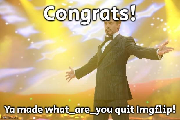 Tony Stark success | Congrats! Ya made what_are_you quit Imgflip! | image tagged in tony stark success | made w/ Imgflip meme maker