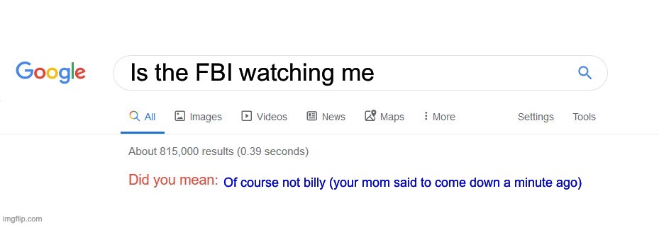 Did you mean? | Is the FBI watching me; Of course not billy (your mom said to come down a minute ago) | image tagged in did you mean | made w/ Imgflip meme maker