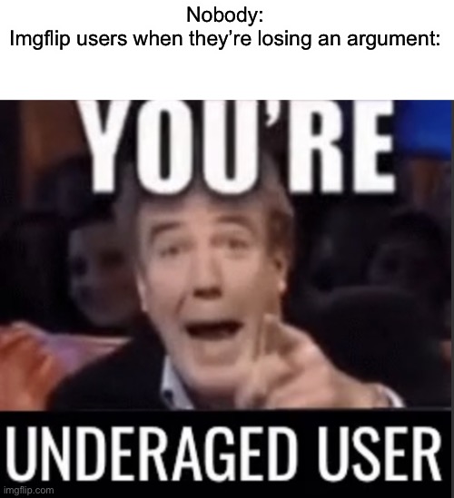 Very weak imo | Nobody:
Imgflip users when they’re losing an argument: | image tagged in you re underage user,memes,funny,imgflip users,invalid argument | made w/ Imgflip meme maker