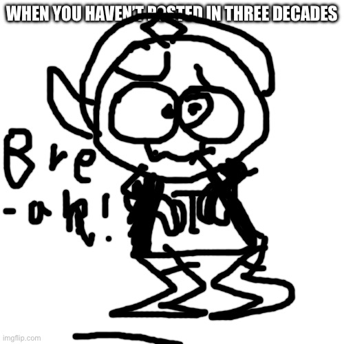 YUB CERTIFIED | WHEN YOU HAVEN’T POSTED IN THREE DECADES | made w/ Imgflip meme maker