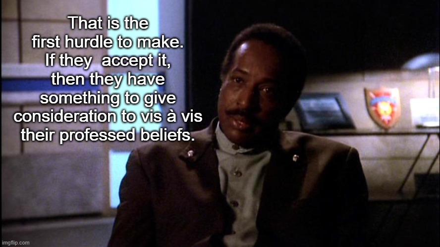 Reverend Will Dexter | That is the first hurdle to make. If they  accept it, then they have something to give consideration to vis à vis their professed beliefs. | image tagged in reverend will dexter | made w/ Imgflip meme maker