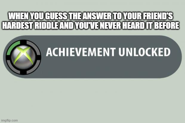 Yes! I'm too good at this! | WHEN YOU GUESS THE ANSWER TO YOUR FRIEND'S HARDEST RIDDLE AND YOU'VE NEVER HEARD IT BEFORE | image tagged in achievement unlocked,lol,riddles,memes,funny,achievement | made w/ Imgflip meme maker