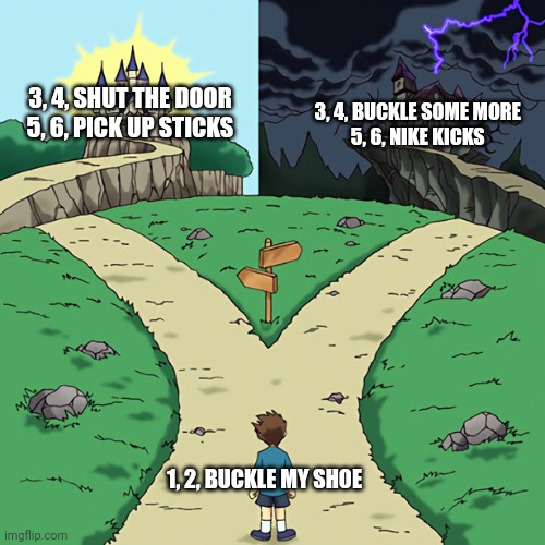 I chose the light | 3, 4, SHUT THE DOOR 
5, 6, PICK UP STICKS; 3, 4, BUCKLE SOME MORE 
5, 6, NIKE KICKS; 1, 2, BUCKLE MY SHOE | image tagged in two castles | made w/ Imgflip meme maker