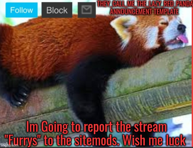Im GOING ☠️ | Im Going to report the stream "Furrys" to the sitemods. Wish me luck | image tagged in they_call_me_the_lazy_red_panda new announcement template,memes | made w/ Imgflip meme maker
