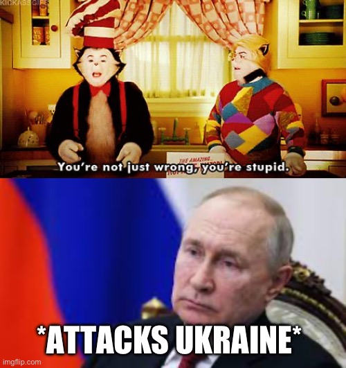 *ATTACKS UKRAINE* | image tagged in you're not just wrong you're stupid | made w/ Imgflip meme maker