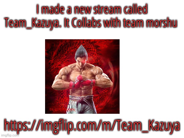 If someone wants to join | I made a new stream called Team_Kazuya. It Collabs with team morshu; https://imgflip.com/m/Team_Kazuya | image tagged in memes | made w/ Imgflip meme maker