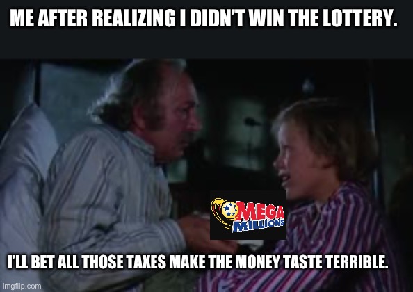 ME AFTER REALIZING I DIDN’T WIN THE LOTTERY. I’LL BET ALL THOSE TAXES MAKE THE MONEY TASTE TERRIBLE. | image tagged in lottery | made w/ Imgflip meme maker