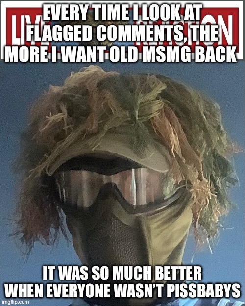 Live .floor. Reaction | EVERY TIME I LOOK AT FLAGGED COMMENTS, THE MORE I WANT OLD MSMG BACK; IT WAS SO MUCH BETTER WHEN EVERYONE WASN’T PISSBABYS | image tagged in live floor reaction | made w/ Imgflip meme maker