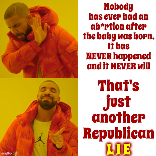 Republicans Can't Win With The Truth So They Lie To Scare The Gullible | Nobody has ever had an ab*rtion after the baby was born.
It has NEVER happened and it NEVER will; That's just another Republican
L I E; L I E | image tagged in memes,drake hotline bling,scumbag republicans,liars,abortion rights,women's rights | made w/ Imgflip meme maker
