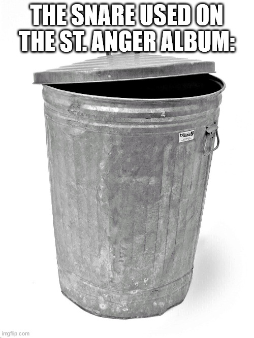Trash Can | THE SNARE USED ON THE ST. ANGER ALBUM: | image tagged in trash can | made w/ Imgflip meme maker