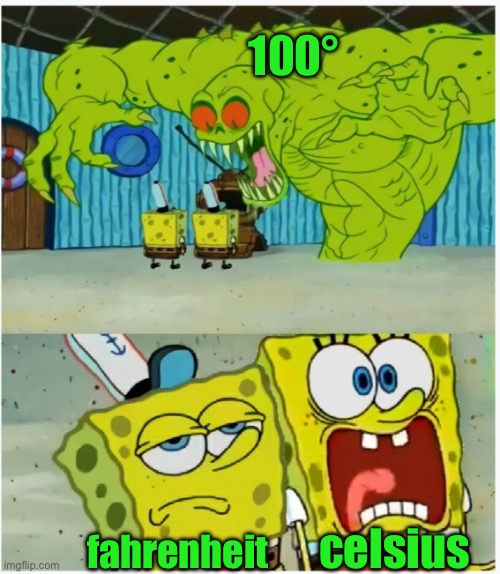 f | 100°; celsius; fahrenheit | image tagged in spongebob squarepants scared but also not scared | made w/ Imgflip meme maker