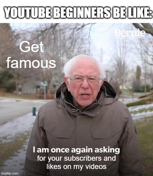 Bernie I Am Once Again Asking For Your Support | YOUTUBE BEGINNERS BE LIKE:; Get famous; for your subscribers and
likes on my videos | image tagged in memes,bernie i am once again asking for your support | made w/ Imgflip meme maker