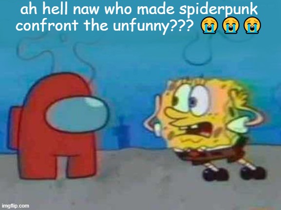 spinchbow confronts unfunny | ah hell naw who made spiderpunk confront the unfunny??? 😭😭😭 | image tagged in unfunny | made w/ Imgflip meme maker