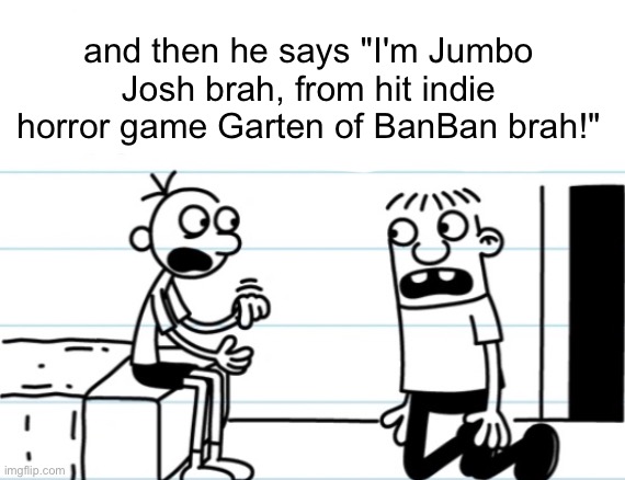 i hate this | and then he says "I'm Jumbo Josh brah, from hit indie horror game Garten of BanBan brah!" | made w/ Imgflip meme maker